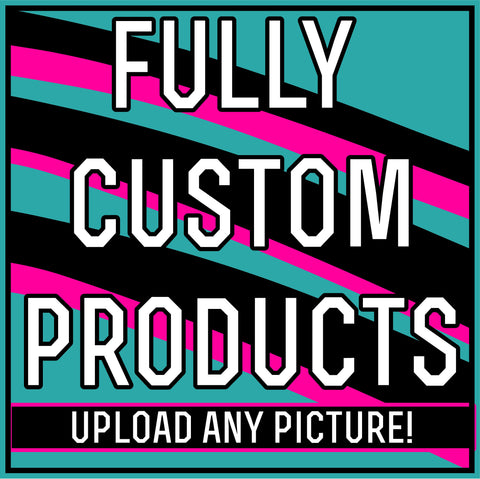 Fully Custom Products! Upload any picture